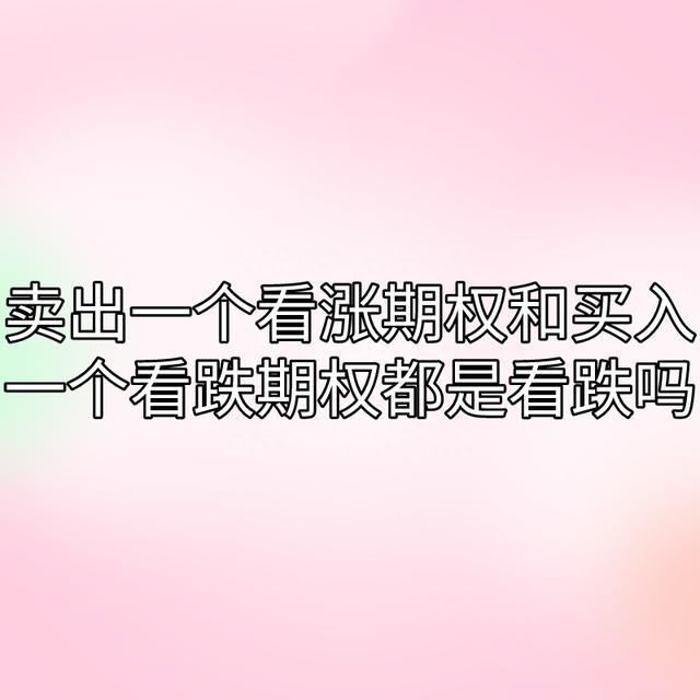 你了解卖出一个看涨期权和买入一个看跌期权都是看跌吗？