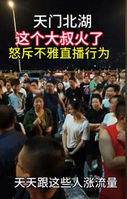 女主播大叔野战视频(闹大了天门北湖大叔怒斥不雅直播，网友：再纵容，后几代就废了)